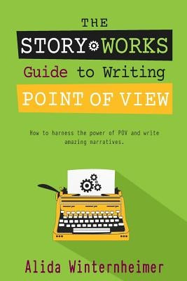 The Story Works Guide to Writing Point of View: How to harness the power of POV and write amazing narratives. by Winternheimer, Alida