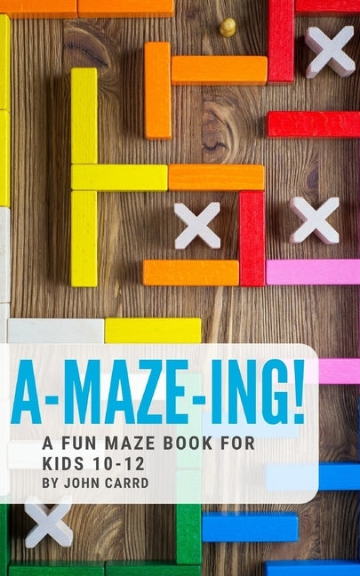 A-Maze-Ing! A Fun Maze Book For Kids 10-12 by Carrd, John