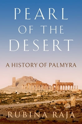 Pearl of the Desert: A History of Palmyra by Raja, Rubina