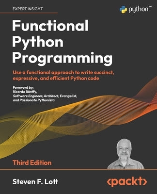 Functional Python Programming - Third Edition: Use a functional approach to write succinct, expressive, and efficient Python code by Lott, Steven F.