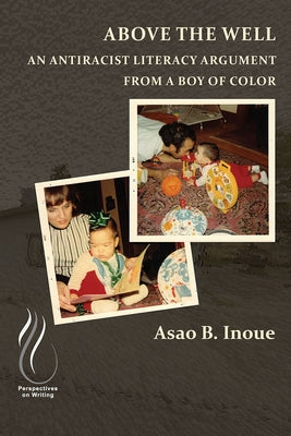 Above the Well: An Antiracist Literacy Argument from a Boy of Color by Inoue, Asao B.