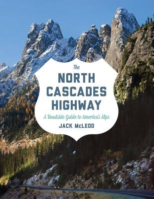 The North Cascades Highway: A Roadside Guide to America's Alps by McLeod, Jack
