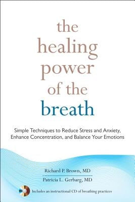 The Healing Power of the Breath: Simple Techniques to Reduce Stress and Anxiety, Enhance Concentration, and Balance Your Emotions by Brown, Richard P.