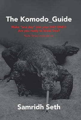 The Komodo_Guide: Make One Day into Your Day One!! Are You Ready to Break Free? Nulla Tenaci Invia Est Via by Seth, Samridh