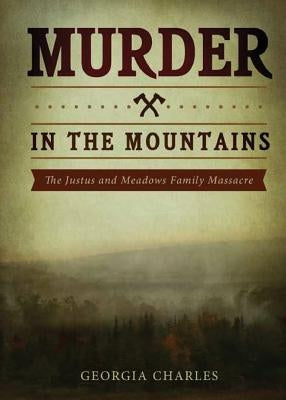 Murder in the Mountains: The Justus and Meadows Family Massacre by Charles, Georgia