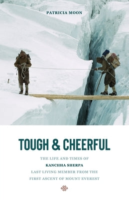 Tough and Cheerful: The Life and Times of Kanchha Sherpa, Last Living Member from the First Ascent of Mount Everest by Moon, Patricia