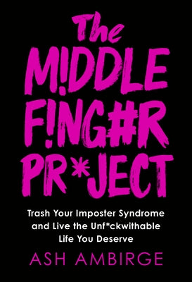 The Middle Finger Project: Trash Your Imposter Syndrome and Live the Unf*ckwithable Life You Deserve by Ambirge, Ash