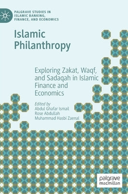 Islamic Philanthropy: Exploring Zakat, Waqf, and Sadaqah in Islamic Finance and Economics by Ismail, Abdul Ghafar