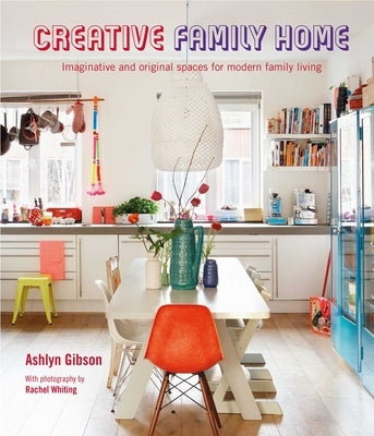Creative Family Home: Imaginative and Original Spaces for Modern Living by Gibson, Ashlyn