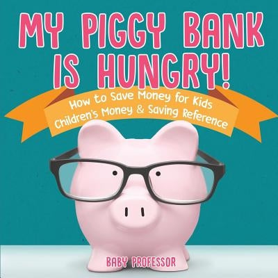 My Piggy Bank is Hungry! How to Save money for Kids Children's Money & Saving Reference by Baby Professor