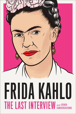 Frida Kahlo: The Last Interview: And Other Conversations by Kahlo, Frida
