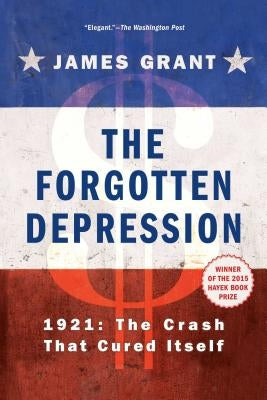 The Forgotten Depression: 1921, the Crash That Cured Itself by Grant, James