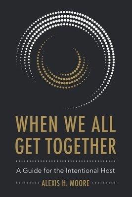 When We All Get Together: A Guide for the Intentional Host by Moore, Alexis H.