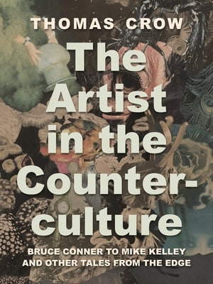 The Artist in the Counterculture: Bruce Conner to Mike Kelley and Other Tales from the Edge by Crow, Thomas