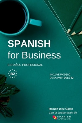 Spanish for Business: Español profesional, curso de español de negocios. Modelo de examen DELE B2 by D&#237;ez Gal&#225;n, Ram&#243;n