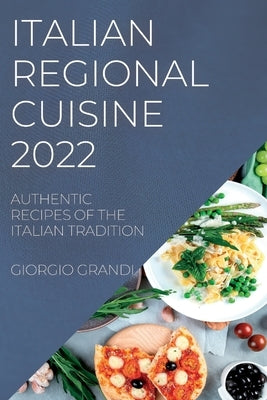 Italian Regional Cuisine 2022: Authentic Recipes of the Italian Tradition by Grandi, Giorgio