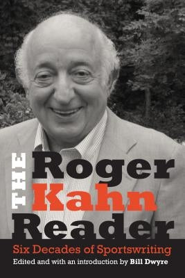 The Roger Kahn Reader: Six Decades of Sportswriting by Kahn, Roger