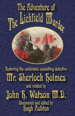 The Adventure of the Lichfield Murder: Featuring the celebrated consulting detective Mr. Sherlock Holmes and related by John H. Watson M.D. by Ashton, Hugh
