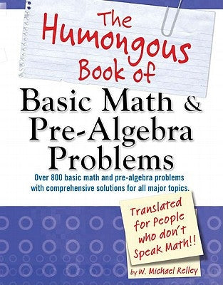 The Humongous Book of Basic Math and Pre-Algebra Problems by Kelley, W. Michael