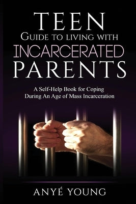 Teen Guide to Living with Incarcerated Parents: A Self-Help Book for Coping During an Age of Mass Incarcerationvolume 1 by Young, Any&#233;