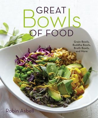 Great Bowls of Food: Grain Bowls, Buddha Bowls, Broth Bowls, and More by Asbell, Robin