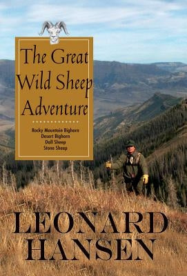 The Great Wild Sheep Adventure: Hunting Rocky Mountain Bighorn, Desert Bighorn, Dall Sheep, Stone Sheep by Hansen, Leonard