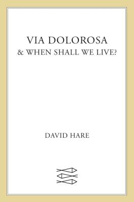 Via Dolorosa: & When Shall We Live? by Hare, David