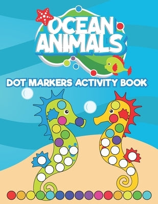 Dot Markers Activity Book Ocean Animals: Do a Dot art coloring book for toddlers - Sea animals Paint Daubers Book with Big Dots by Neyali Press