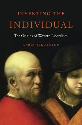 Inventing the Individual: The Origins of Western Liberalism by Siedentop, Larry