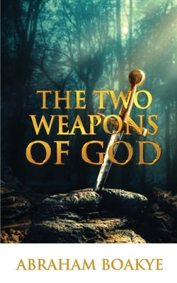 The Two Weapons of God by Boakye, Pastor Abraham