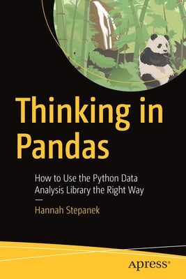 Thinking in Pandas: How to Use the Python Data Analysis Library the Right Way by Stepanek, Hannah