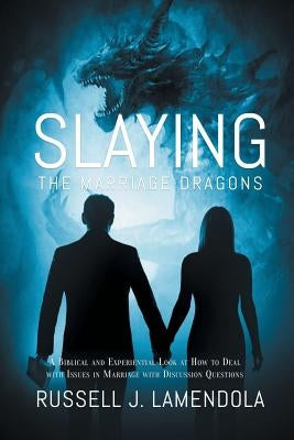 Slaying the Marriage Dragons: A Biblical and Experiential Look at How to Deal with Issues in Marriage with Discussion Questions by Lamendola, Russell J.