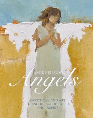 Anne Neilson's Angels: Devotions and Art to Encourage, Refresh, and Inspire by Neilson, Anne