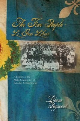 The Free People - Li Gens Libres: A History of the Métis Community of Batoche, Saskatchewan by Payment, Diane P.