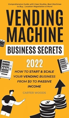 Vending Machine Business Secrets: How to Start & Scale Your Vending Business From $0 to Passive Income - Comprehensive Guide with Case Studies, Best M by Woods, Carter