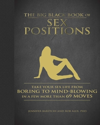 The Big Black Book of Sex Positions: Take Your Sex Life from Boring to Mind-Blowing in a Few More Than 69 Moves by Baritchi, Jennifer