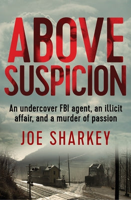 Above Suspicion: An Undercover FBI Agent, an Illicit Affair, and a Murder of Passion by Sharkey, Joe