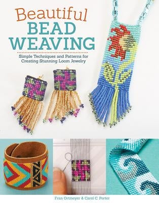 Beautiful Bead Weaving: Simple Techniques and Patterns for Creating Stunning Loom Jewelry by Porter, Carol C.