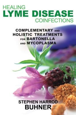 Healing Lyme Disease Coinfections: Complementary and Holistic Treatments for Bartonella and Mycoplasma by Buhner, Stephen Harrod