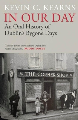 In Our Day: An Oral History of Dublin's Bygone Days by Kearns, Kevin C.