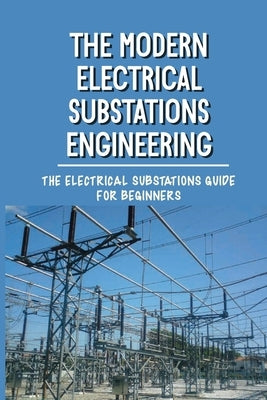 The Modern Electrical Substations Engineering: The Electrical Substations Guide For Beginners: The Basics Of Security by Ruhoff, Fredric