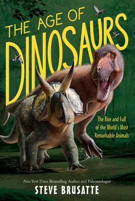 The Age of Dinosaurs: The Rise and Fall of the World's Most Remarkable Animals by Brusatte, Steve