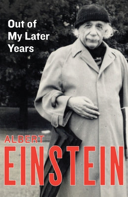 Out of My Later Years: The Scientist, Philosopher, and Man Portrayed Through His Own Words by Einstein, Albert