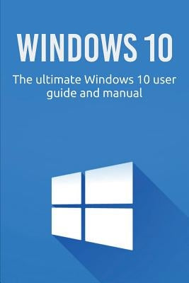 Windows 10: The ultimate Windows 10 user guide and manual! by Newport, Craig