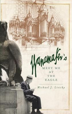 Wanamaker's: Meet Me at the Eagle by Lisicky, Michael J.