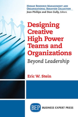 Designing Creative High Power Teams and Organizations: Beyond Leadership by Stein, Eric W.