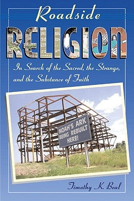 Roadside Religion: In Search of the Sacred, the Strange, and the Substance of Faith by Beal, Timothy