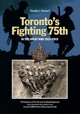 Toronto's Fighting 75th in the Great War: A Prehistory of the Toronto Scottish Regiment (Queen Elizabeth the Queen Mother's Own) by Stewart, Timothy J.