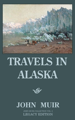Travels In Alaska (Legacy Edition): Adventures In The Far Northwest Mountains And Arctic Glaciers by Muir, John