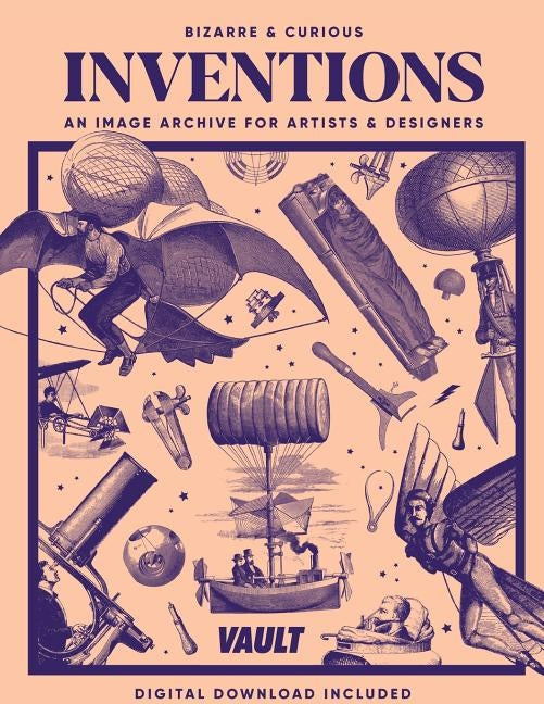 Bizarre and Curious Inventions: An Image Archive for Artists and Designers by James, Kale